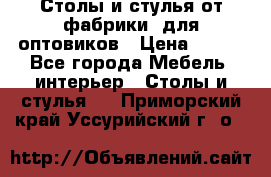 Столы и стулья от фабрики, для оптовиков › Цена ­ 180 - Все города Мебель, интерьер » Столы и стулья   . Приморский край,Уссурийский г. о. 